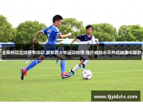 全面启动足球赛事活动 激发青少年运动热情 提升竞技水平共筑健康中国梦