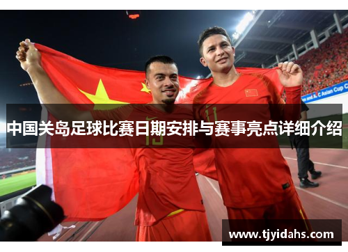 中国关岛足球比赛日期安排与赛事亮点详细介绍