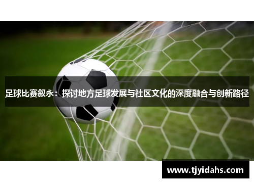 足球比赛叙永：探讨地方足球发展与社区文化的深度融合与创新路径