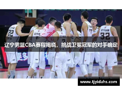 辽宁男篮CBA赛程揭晓，挑战卫冕冠军的对手确定